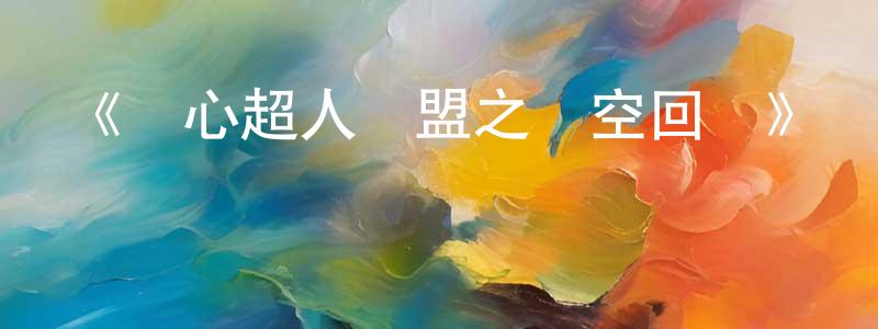 《開心超人聯盟之時空回響》詳情介紹_開心超人聯盟之時空回響已完結在線觀看_開心超人聯盟之時空回響迅雷下載_國漫 陳學梁的blog